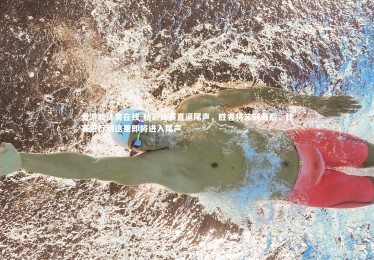 爱游戏体育在线-精彩比赛直逼尾声，胜者将笑到最后，比赛进行到这里即将进入尾声