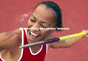 爱游戏体育在线-云达不莱梅主场取得胜利，继续稳步前进