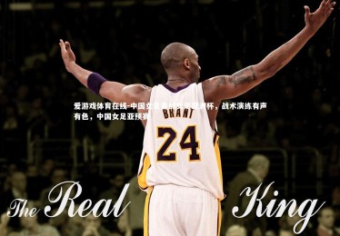 爱游戏体育在线-中国女足备战女足亚洲杯，战术演练有声有色，中国女足亚预赛