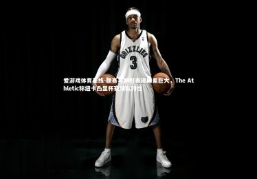 爱游戏体育在线-联赛与欧冠表现反差巨大，The Athletic称纽卡凸显杯赛球队特性