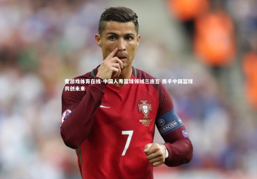 爱游戏体育在线-中国人寿篮球领域三连签 携手中国篮球共创未来