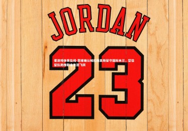 爱游戏体育在线-意媒确认帕拉西奥斯留守国际米兰，坚信留队助推职业生涯飞跃