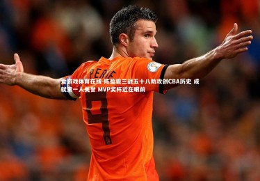 爱游戏体育在线-陈盈骏三战五十八助攻创CBA历史 成就第一人美誉 MVP奖杯近在眼前