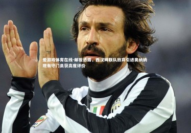 爱游戏体育在线-邮报透露，西汉姆联队放弃引进奥纳纳 现有守门员获高度评价