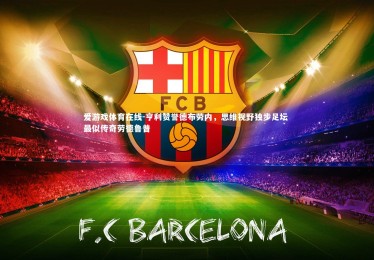 爱游戏体育在线-亨利赞誉德布劳内，思维视野独步足坛 最似传奇劳德鲁普