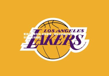 爱游戏体育在线-足球盛宴：球队们的精妙配合给球迷带来惊喜，足球搭配