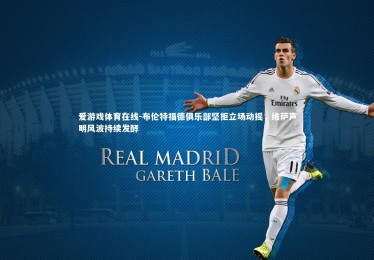 爱游戏体育在线-布伦特福德俱乐部坚拒立场动摇，维萨声明风波持续发酵