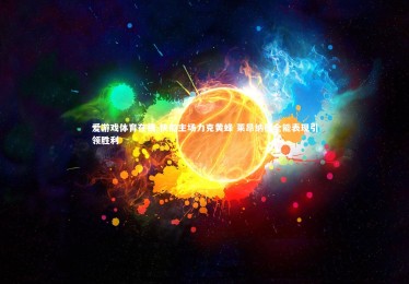 爱游戏体育在线-快船主场力克黄蜂 莱昂纳德全能表现引领胜利