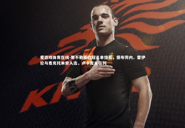 爱游戏体育在线-那不勒斯欧冠名单惊喜，德布劳内、霍伊伦与麦克托米奈入选，卢卡库未在列