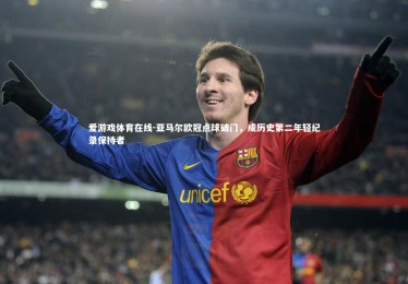 爱游戏体育在线-亚马尔欧冠点球破门，成历史第二年轻纪录保持者