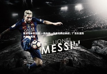 爱游戏体育在线-一路向前，华南虎跨江挑战，广东队强势冲击上海滩