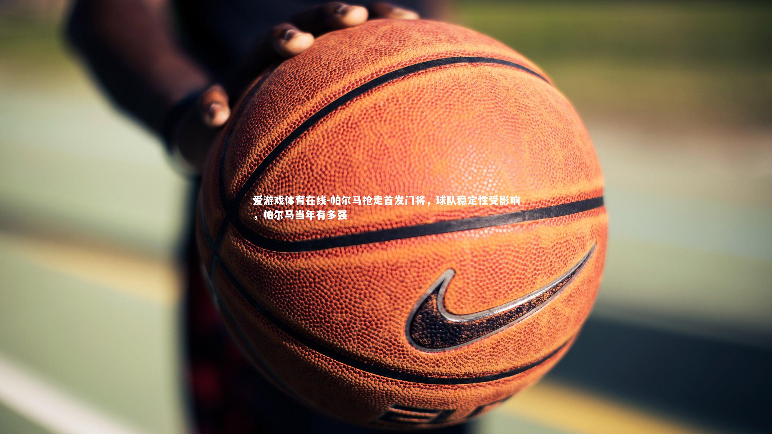 帕尔马抢走首发门将，球队稳定性受影响，帕尔马当年有多强