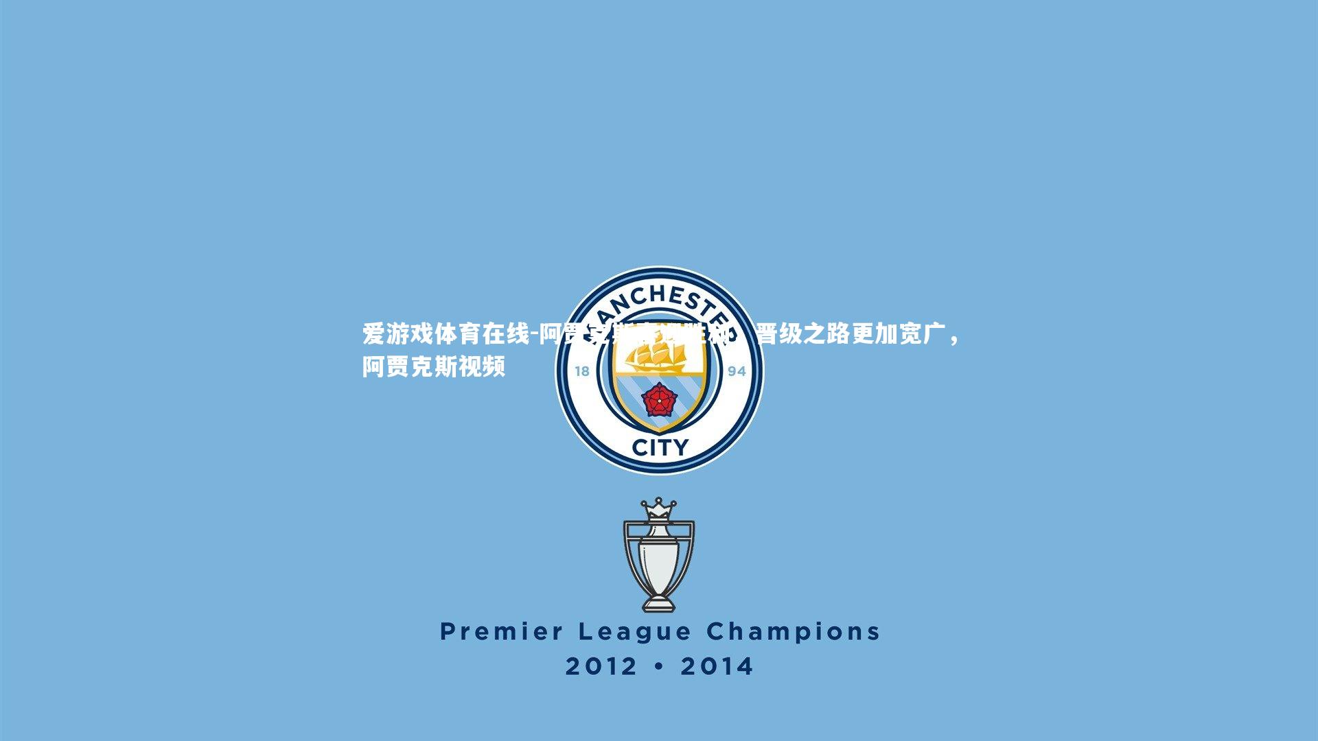 阿贾克斯喜迎胜利，晋级之路更加宽广，阿贾克斯视频