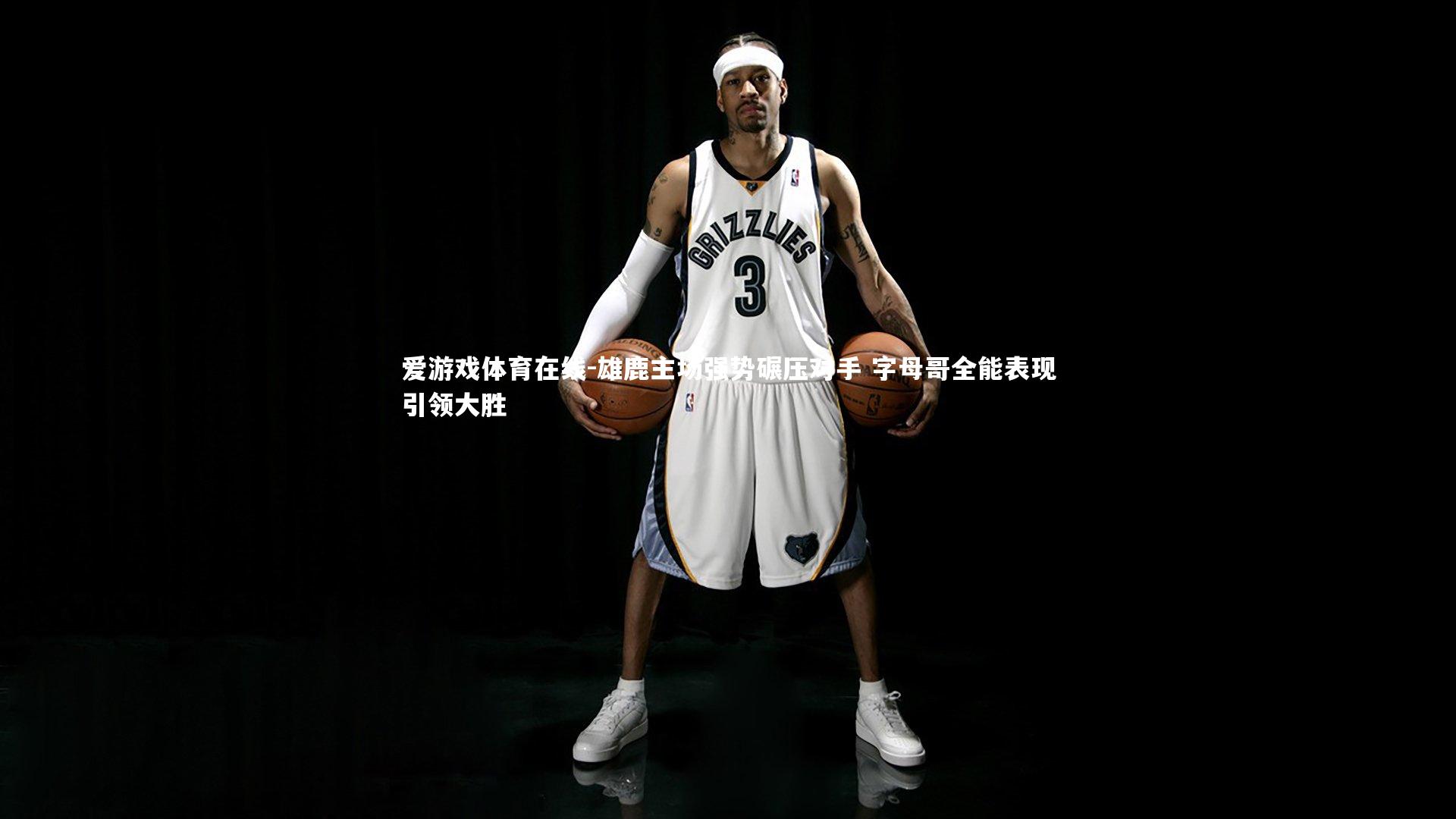 雄鹿主场强势碾压对手 字母哥全能表现引领大胜