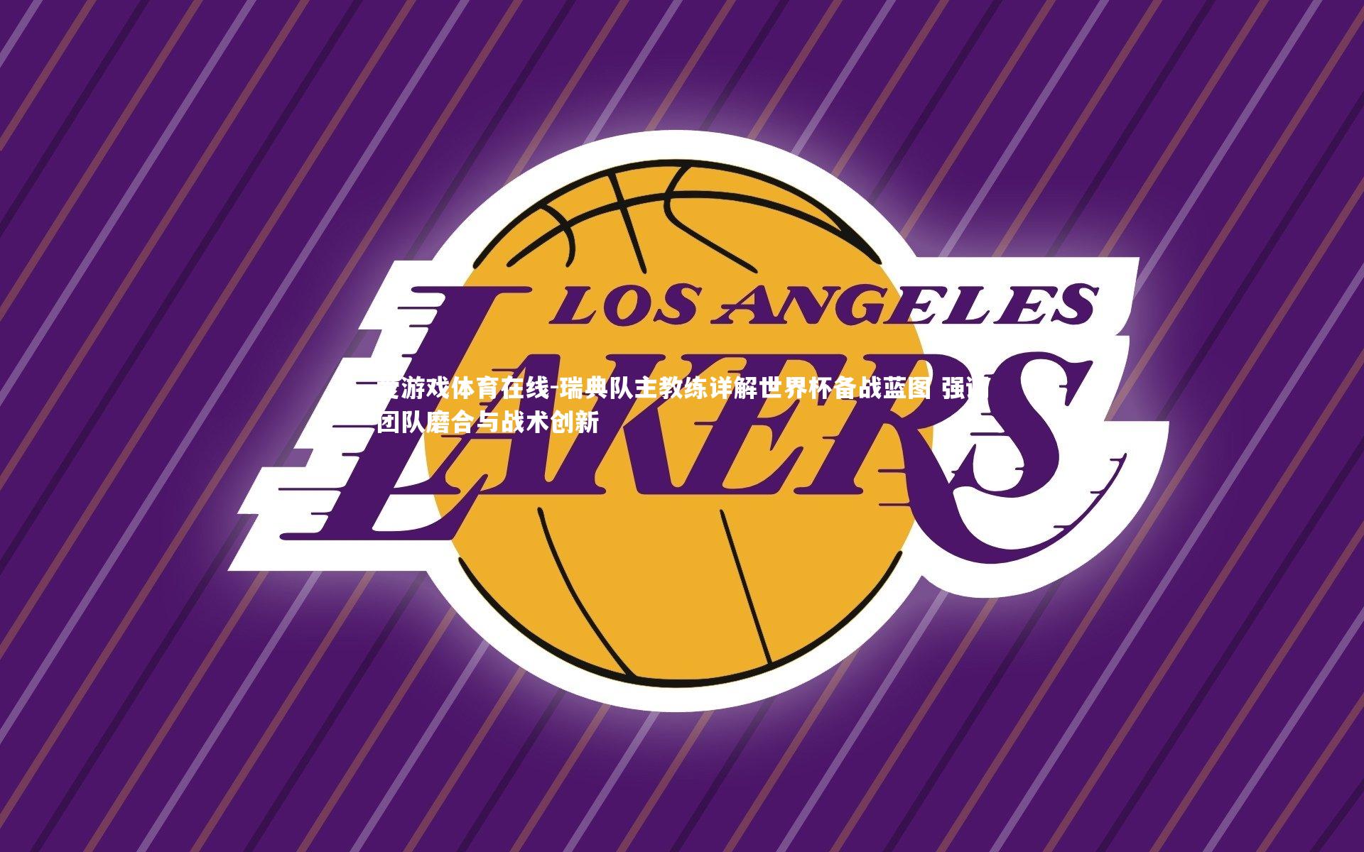 瑞典队主教练详解世界杯备战蓝图 强调团队磨合与战术创新