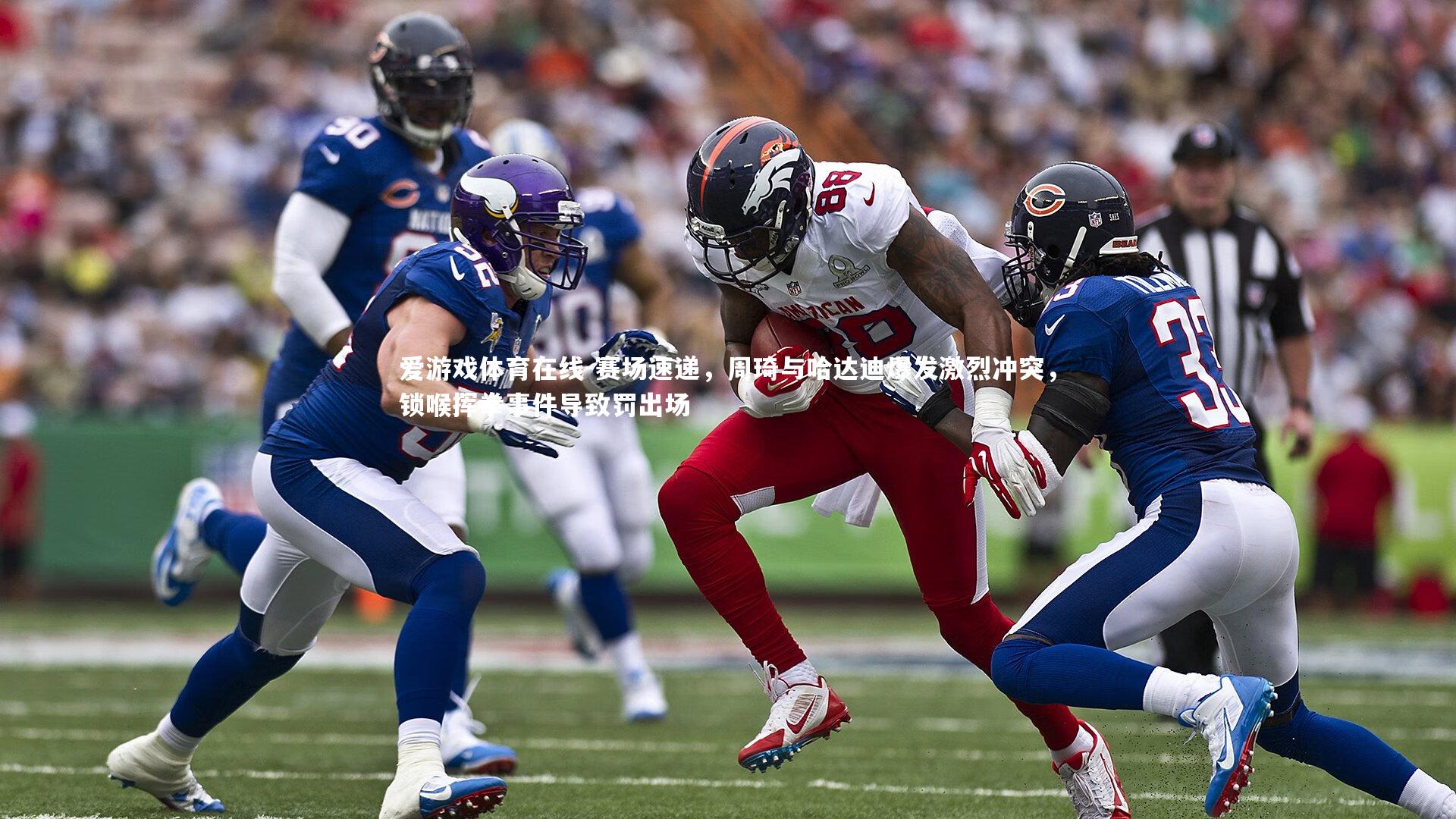 赛场速递，周琦与哈达迪爆发激烈冲突，锁喉挥拳事件导致罚出场
