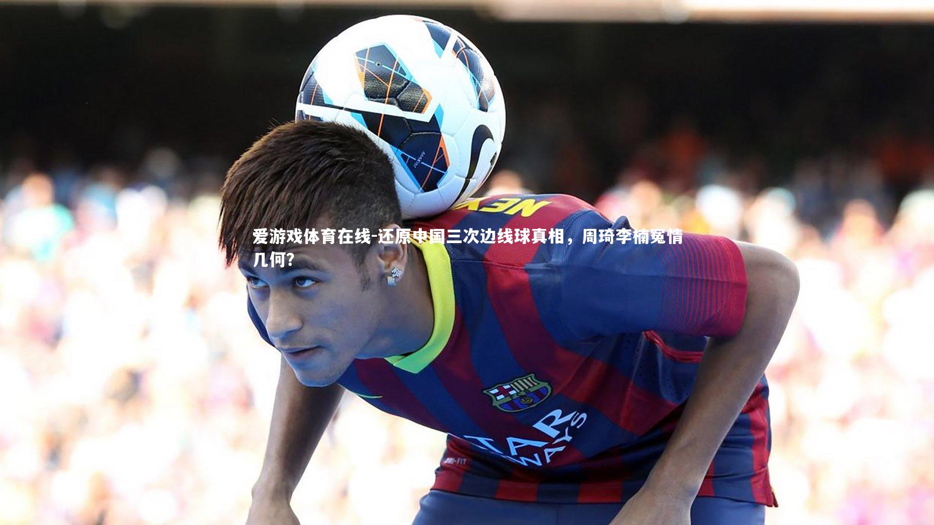 还原中国三次边线球真相，周琦李楠冤情几何？