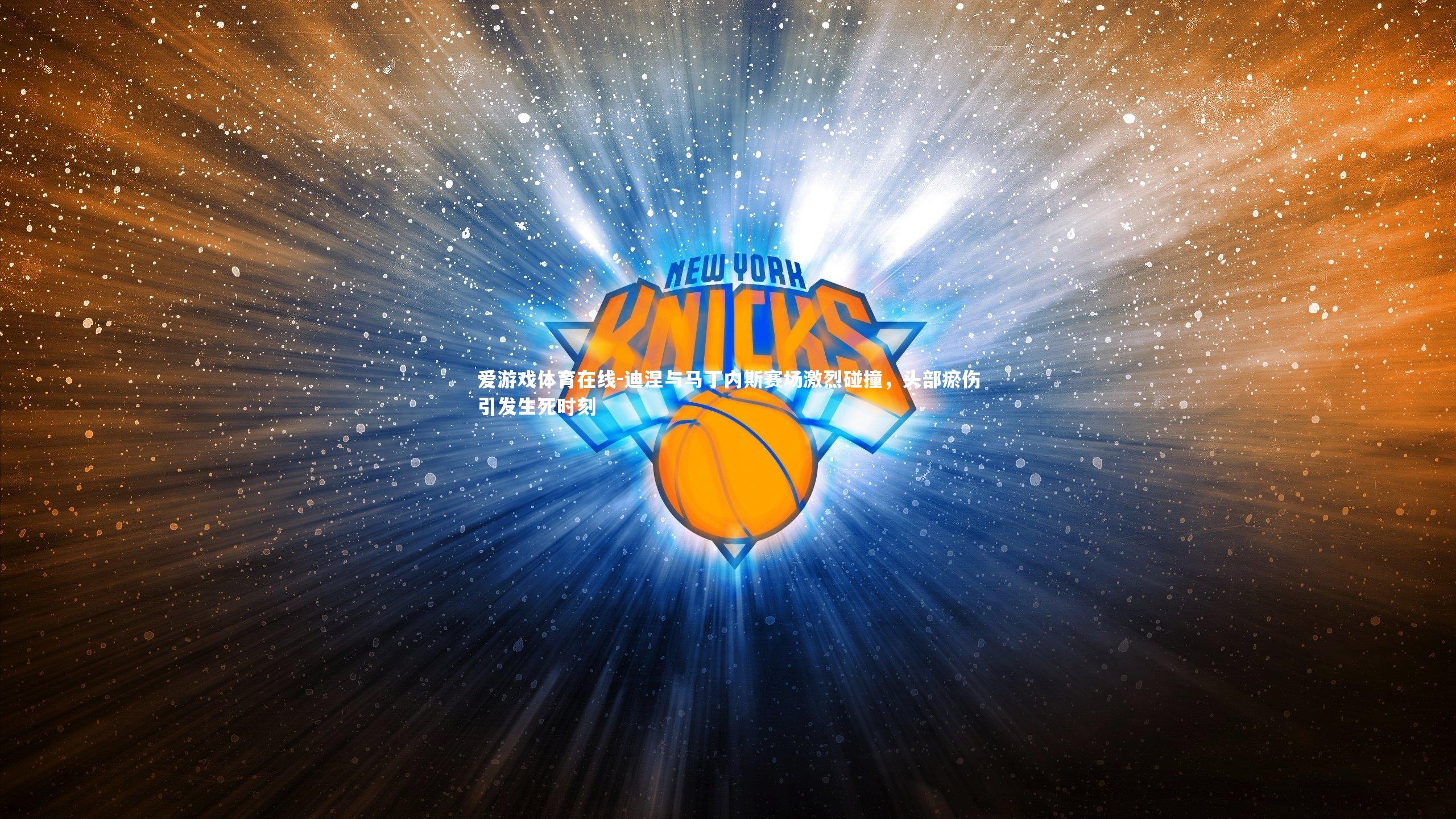 迪涅与马丁内斯赛场激烈碰撞，头部瘀伤引发生死时刻