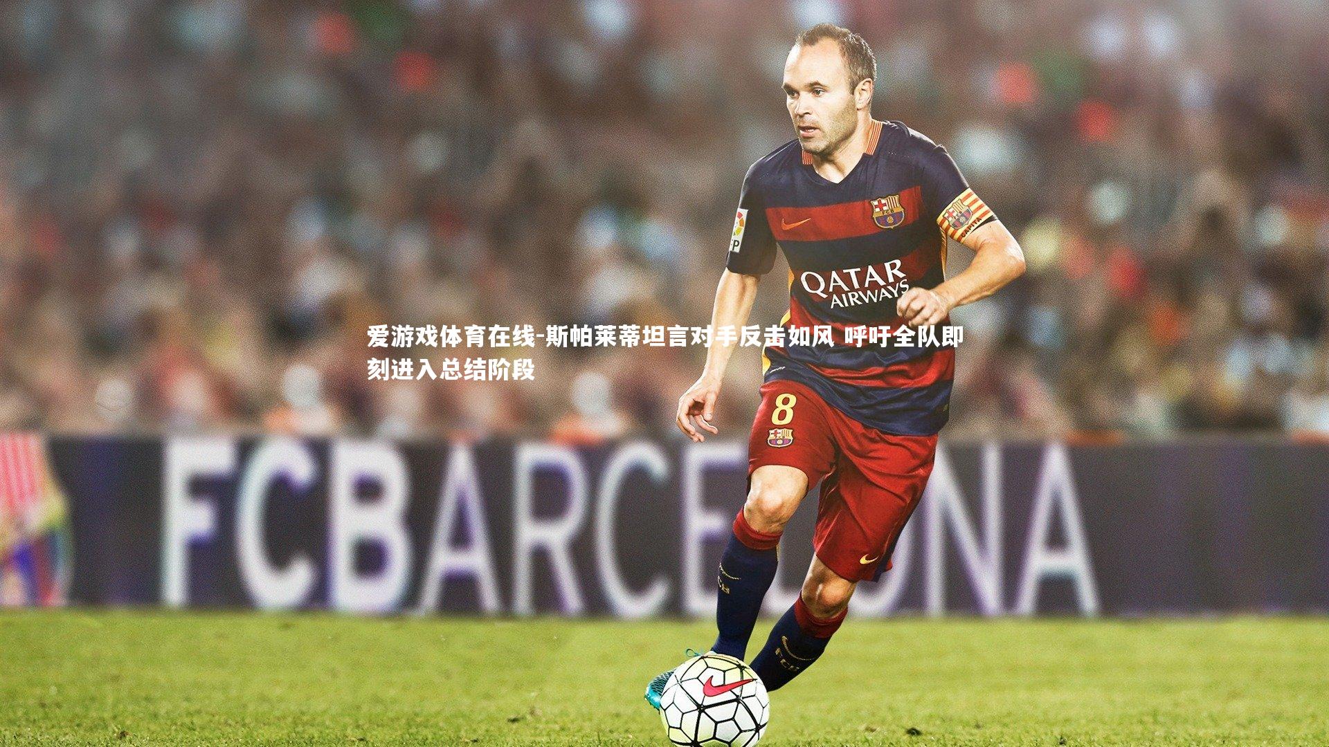 斯帕莱蒂坦言对手反击如风 呼吁全队即刻进入总结阶段