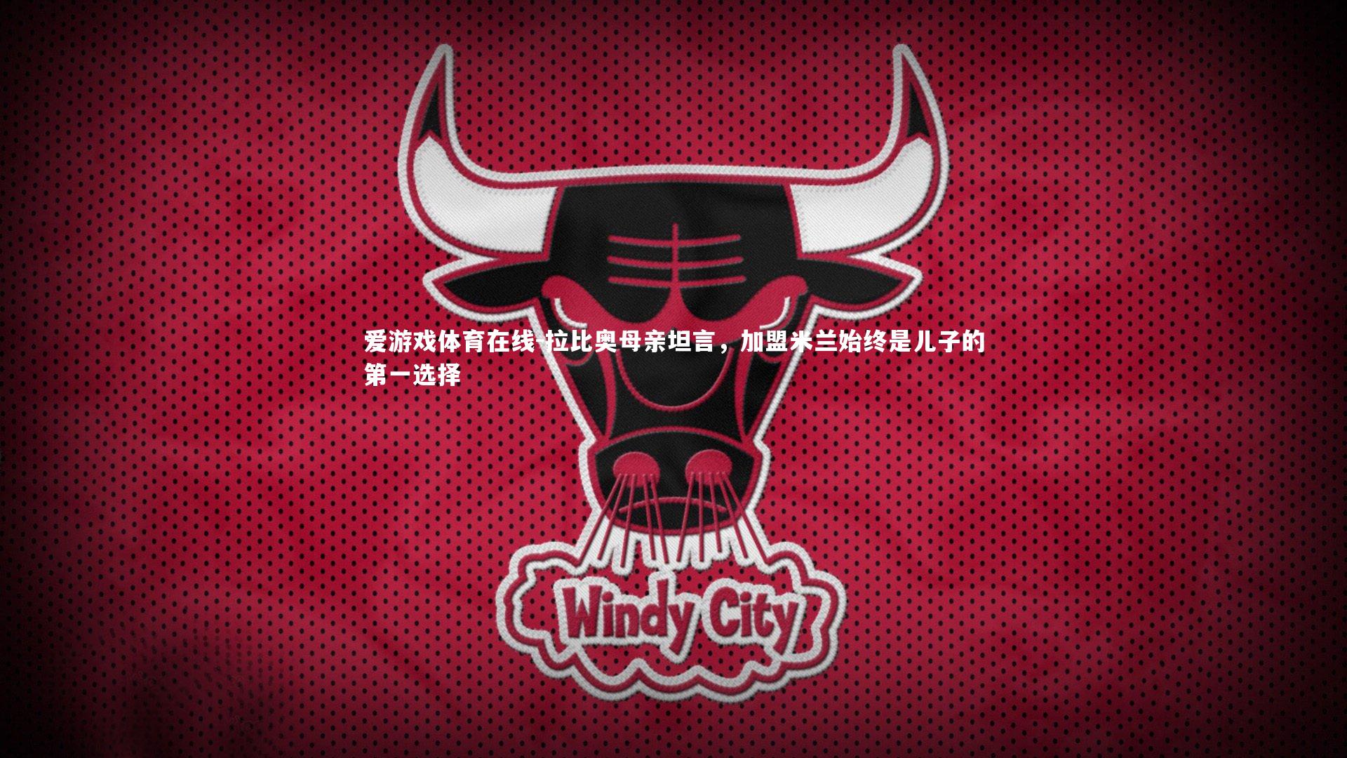 拉比奥母亲坦言，加盟米兰始终是儿子的第一选择