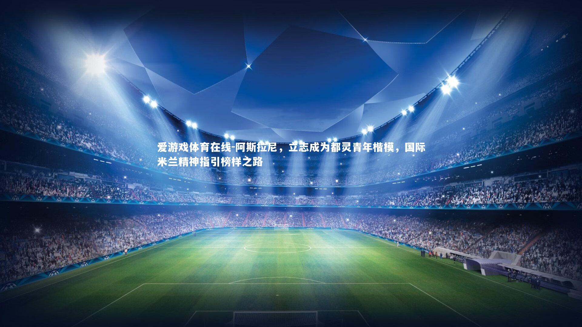 阿斯拉尼，立志成为都灵青年楷模，国际米兰精神指引榜样之路